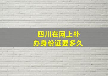 四川在网上补办身份证要多久