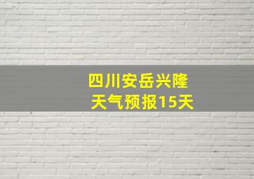 四川安岳兴隆天气预报15天