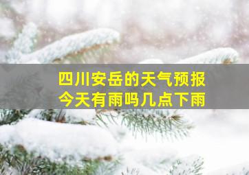 四川安岳的天气预报今天有雨吗几点下雨