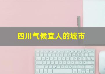 四川气候宜人的城市