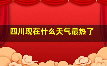 四川现在什么天气最热了