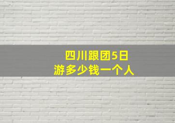 四川跟团5日游多少钱一个人