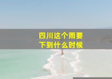 四川这个雨要下到什么时候