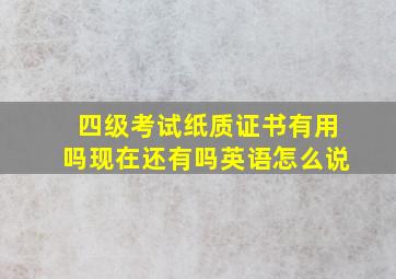 四级考试纸质证书有用吗现在还有吗英语怎么说