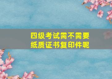 四级考试需不需要纸质证书复印件呢