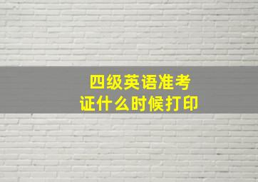 四级英语准考证什么时候打印