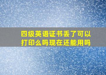 四级英语证书丢了可以打印么吗现在还能用吗