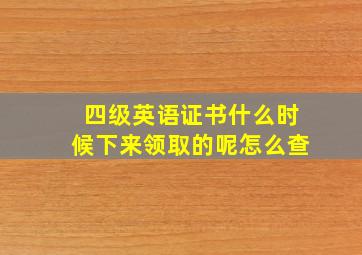 四级英语证书什么时候下来领取的呢怎么查