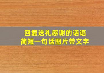 回复送礼感谢的话语简短一句话图片带文字