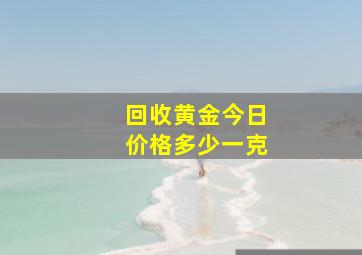 回收黄金今日价格多少一克