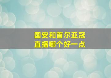 国安和首尔亚冠直播哪个好一点