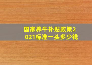 国家养牛补贴政策2021标准一头多少钱