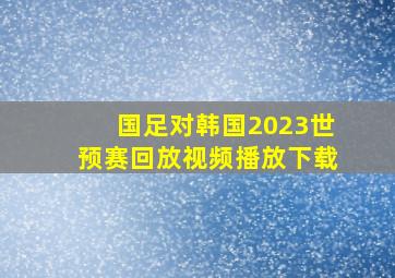 国足对韩国2023世预赛回放视频播放下载