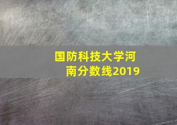 国防科技大学河南分数线2019