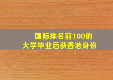 国际排名前100的大学毕业后获香港身份