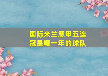 国际米兰意甲五连冠是哪一年的球队