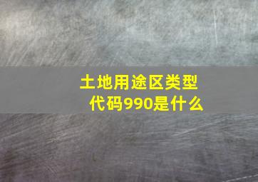 土地用途区类型代码990是什么