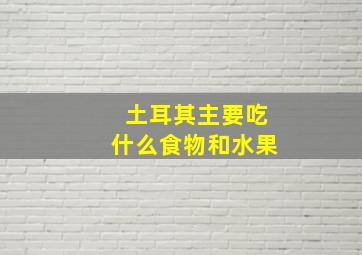 土耳其主要吃什么食物和水果