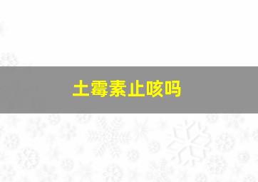 土霉素止咳吗