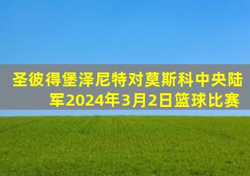 圣彼得堡泽尼特对莫斯科中央陆军2024年3月2日篮球比赛