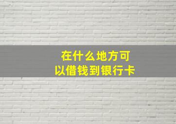 在什么地方可以借钱到银行卡