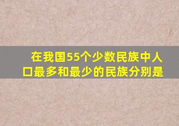 在我国55个少数民族中人口最多和最少的民族分别是