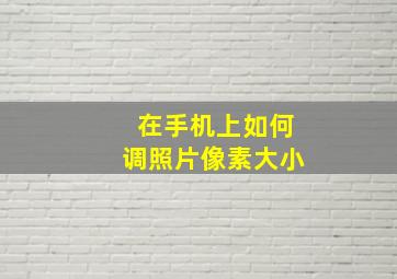 在手机上如何调照片像素大小