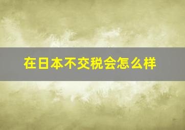 在日本不交税会怎么样