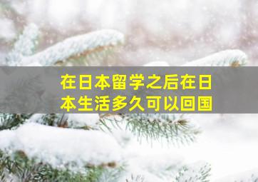 在日本留学之后在日本生活多久可以回国