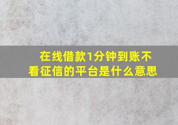 在线借款1分钟到账不看征信的平台是什么意思