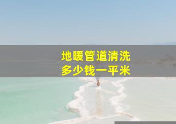 地暖管道清洗多少钱一平米