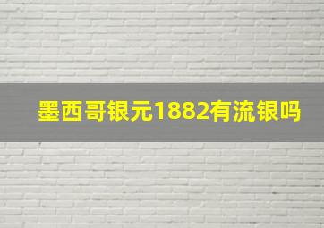 墨西哥银元1882有流银吗