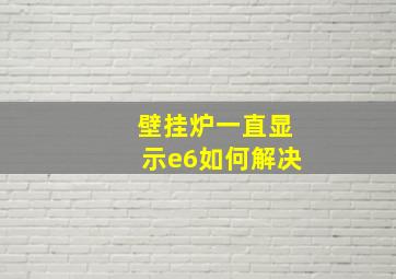 壁挂炉一直显示e6如何解决