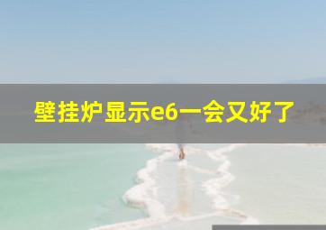 壁挂炉显示e6一会又好了