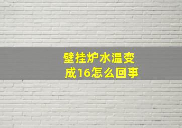 壁挂炉水温变成16怎么回事