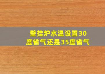 壁挂炉水温设置30度省气还是35度省气