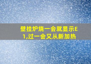 壁挂炉烧一会就显示E1,过一会又从新加热