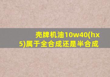 壳牌机油10w40(hx5)属于全合成还是半合成