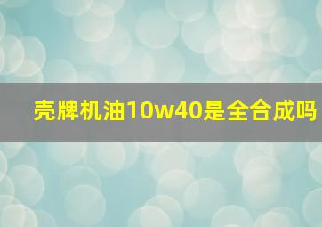 壳牌机油10w40是全合成吗