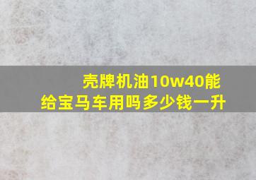 壳牌机油10w40能给宝马车用吗多少钱一升