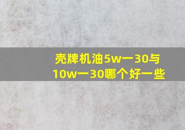 壳牌机油5w一30与10w一30哪个好一些