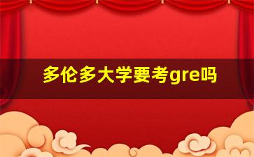 多伦多大学要考gre吗