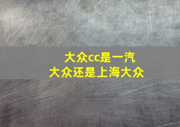 大众cc是一汽大众还是上海大众