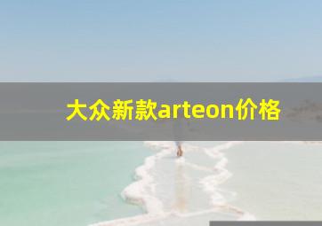 大众新款arteon价格