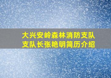 大兴安岭森林消防支队支队长张艳明简历介绍