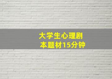 大学生心理剧本题材15分钟