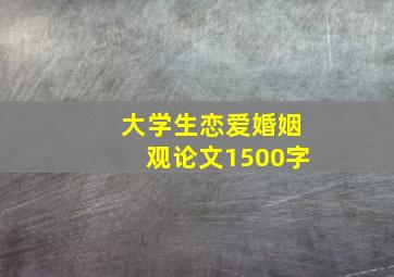 大学生恋爱婚姻观论文1500字