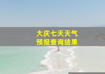 大庆七天天气预报查询结果