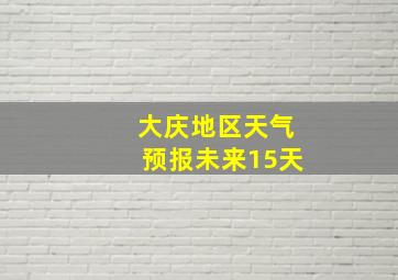 大庆地区天气预报未来15天