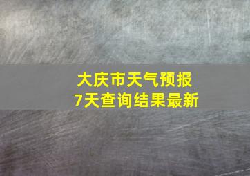 大庆市天气预报7天查询结果最新